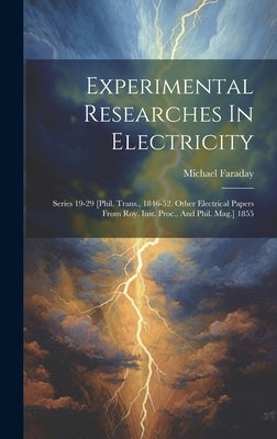 Experimental Researches In Electricity: Series 19-29 [phil. Trans., 1846-52. Other Electrical Papers From Roy. Inst. Proc., And Phil. Mag.] 1855 by Faraday, Michael