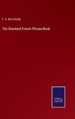 The Standard French Phrase-Book by Garde, F. A. De La