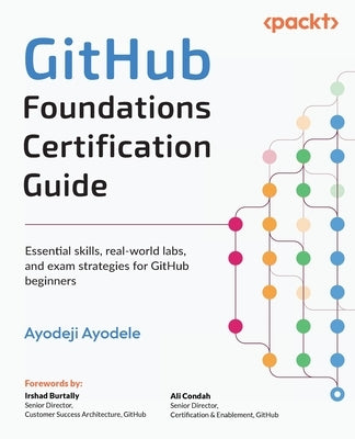 GitHub Foundations Certification Guide: Essential skills, real-world labs, and exam strategies for GitHub beginners by Ayodele, Ayodeji