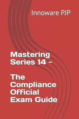 Mastering Series 14 - The Compliance Official Exam Guide by Pjp, Innoware
