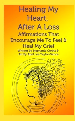 Healing My Heart, After A Loss: Affirmations That Encourage Me To Feel & Heal My Grief by Cerins, Stephanie