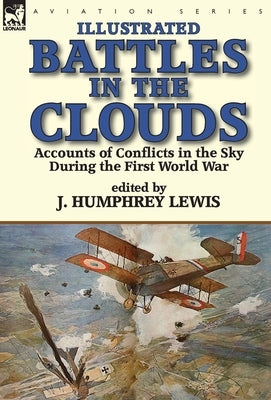 Battles in the Clouds: Accounts of Conflicts in the Sky during the First World War by Lewis, J. Humphrey