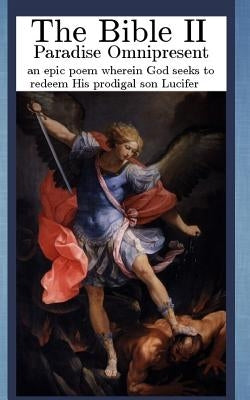 The Bible II: Paradise Omnipresent, an epic poem wherein God seeks to redeem His prodigal son Lucifer by Farkas, Brett