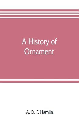 A history of ornament by D. F. Hamlin, A.
