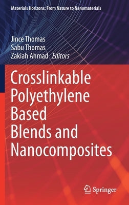 Crosslinkable Polyethylene Based Blends and Nanocomposites by Thomas, Jince