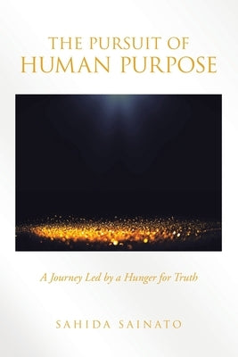 The Pursuit of Human Purpose: A Journey Led by a Hunger for Truth by Sainato, Sahida