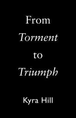 From Torment to Triumph by Hill, Kyra