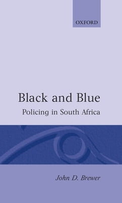 Black and Blue: Policing in South Africa by Brewer, John D.