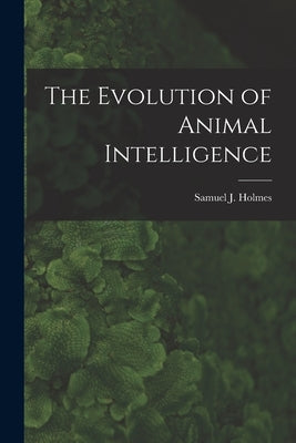 The Evolution of Animal Intelligence by Holmes, Samuel J. (Samuel Jackson) 1.