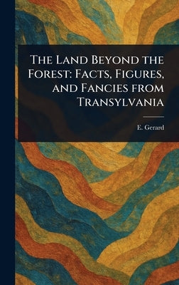 The Land Beyond the Forest: Facts, Figures, and Fancies From Transylvania by Gerard, E. (Emily)
