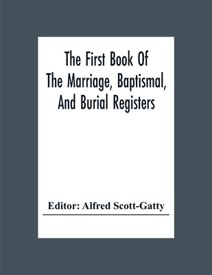 The First Book Of The Marriage, Baptismal, And Burial Registers, Of Ecclesfield Parish Church, Yorkshire, From 1558 To 1619; Also The Churchwardens' A by Scott-Gatty, Alfred