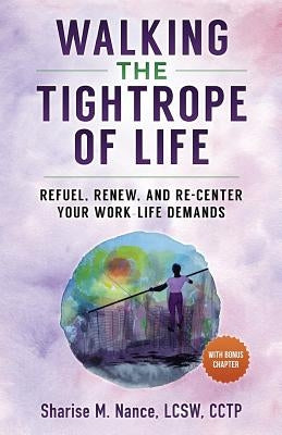 Walking the Tightrope of Life: Refuel. Renew. and Re-Center Your Work-Life Demands by Nance, Sharise M.