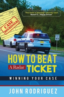 How to Beat a Radar Ticket: Winning Your Case by Rodriguez, John