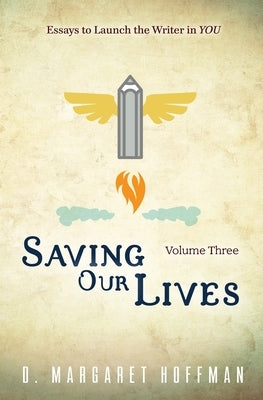 Saving Our Lives: Volume Three--Essays to Launch the Writer in YOU by Hoffman, D. Margaret