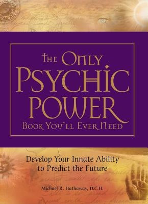 The Only Psychic Power Book You'll Ever Need: Develop Your Innate Ability to Predict the Future by Hathaway, Michael R.