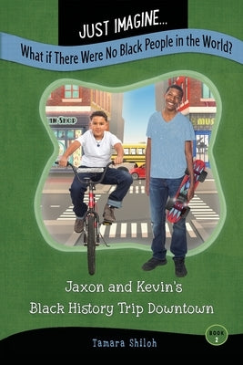 Just Imagine...What If There Were No Black People in the World?: Jaxon and Kevin's Black History Trip Downtown by Shiloh, Tamara