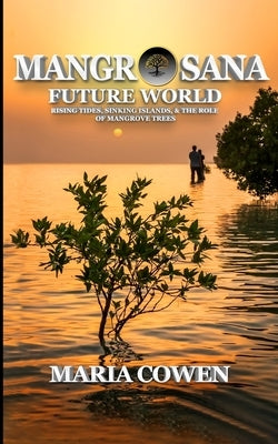 MangrOsana: Future World; Rising Tides, Sinking Islands & the Role of Mangrove Trees by Cowen, Maria