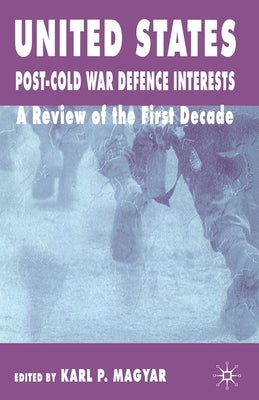United States Post-Cold War Defence Interests: A Review of the First Decade by Magyar, K.