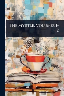 The Myrtle, Volumes 1-2 by Anonymous