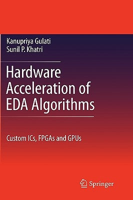 Hardware Acceleration of Eda Algorithms: Custom Ics, FPGAs and Gpus by Khatri, Sunil P.