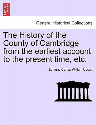 The History of the County of Cambridge from the Earliest Account to the Present Time, Etc. by Carter, Edmund