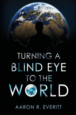 Turning a Blind Eye to the World by Everitt, Aaron R.