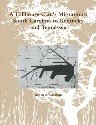 A Hillhouse Clan's Migrations: South Carolina to Kentucky and Tennessee by Callaham, Robert