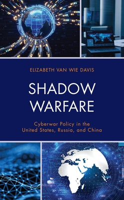 Shadow Warfare: Cyberwar Policy in the United States, Russia and China by Van Wie Davis, Elizabeth