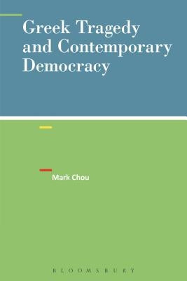 Greek Tragedy and Contemporary Democracy by Chou, Mark
