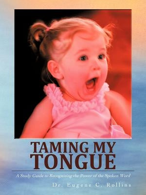 Taming My Tongue: A Study Guide to Recognizing the Power of the Spoken Word by Rollins, Eugene C.