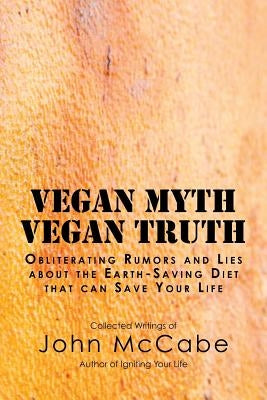 Vegan Myth Vegan Truth: Obliterating rumors and lies about the Earth-saving diet by McCabe, John