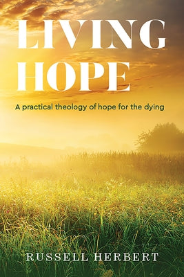 Living Hope: A Practical Theology of Hope for the Dying by Herbert, Russell