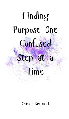 Finding Purpose One Confused Step at a Time by Bennett, Oliver