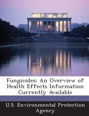 Fungicides: An Overview of Health Effects Information Currently Available by U S Environmental Protection Agency