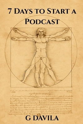 7 Days to Start a Podcast: A Beginner's 7 Day Guide to Podcasting Success by Davila, G.