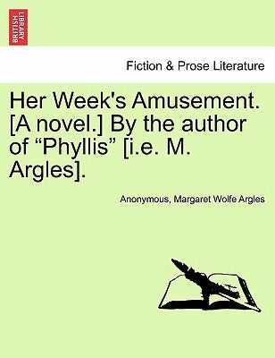 Her Week's Amusement. [A Novel.] by the Author of "Phyllis" [I.E. M. Argles]. by Anonymous