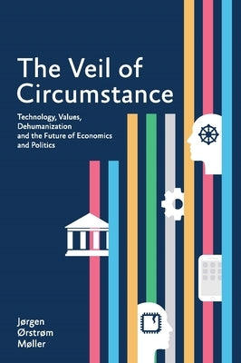 The Veil of Circumstance: Technology, Values, Dehumanization and the Future of Economics and Politics by Møller, Jørgen ØRstrøm
