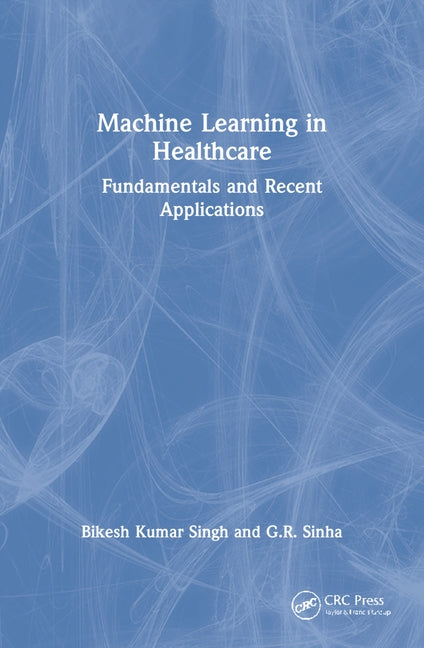 Machine Learning in Healthcare: Fundamentals and Recent Applications by Singh, Bikesh Kumar