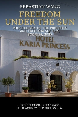 Freedom Under the Sun: Proceedings of the Property and Freedom Society, Bodrum, 2025 by Gabb, Sean