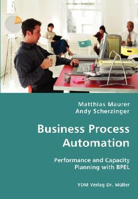 Business Process Automation - Performance and Capacity Planning with BPEL by Maurer, Matthias