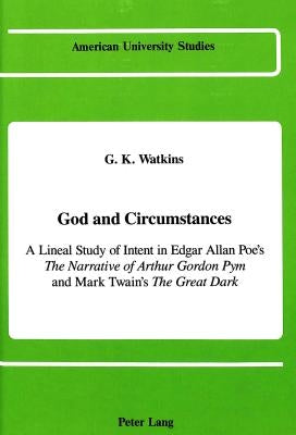 God and Circumstances: A Lineal Study of Intent in Edgar Allan Poe's the Narrative of Arthur Gordon Pym and Mark Twain's the Great Dark by Watkins, G. K.