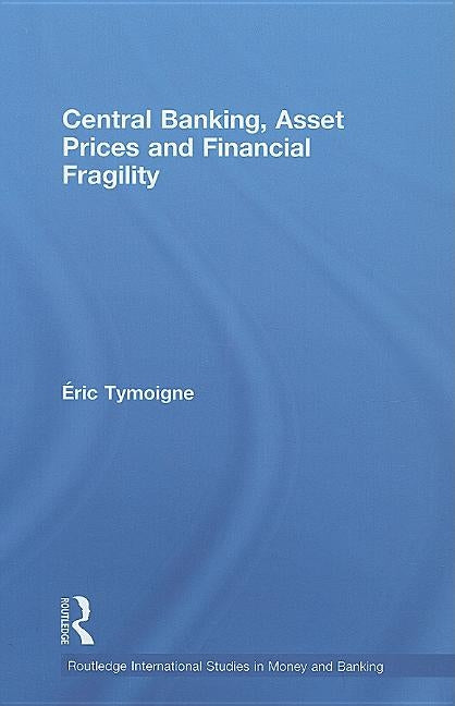 Central Banking, Asset Prices and Financial Fragility by Tymoigne, Éric