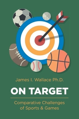 On Target: Comparative Challenges of Sports & Games by Wallace, James I.