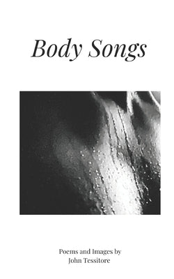 Body Songs: Poems and Images by Tessitore, John