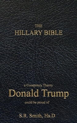 The Hillary Bible: a conspiracy theory Donald Trump could be proud of by Smith, S. R.