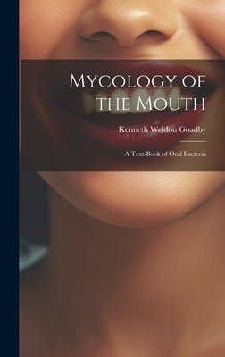 Mycology of the Mouth: A Text-Book of Oral Bacteria by Goadby, Kenneth Weldon