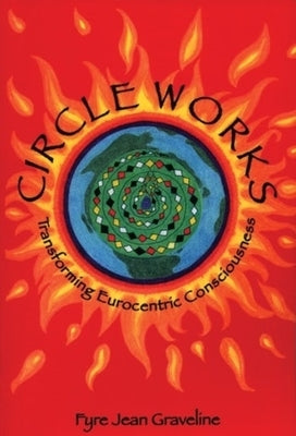 Circle Works: Transforming Eurocentric Consciousness by Graveline, Fyre Jean