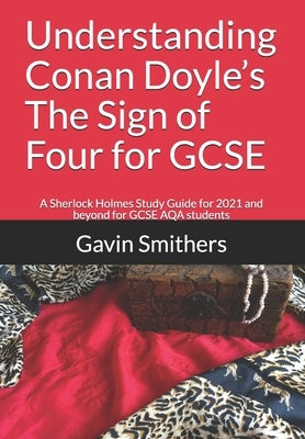Understanding Conan Doyle's The Sign of Four for GCSE: A Sherlock Holmes Study Guide for 2021 and beyond for GCSE AQA students by Chilton, Gill