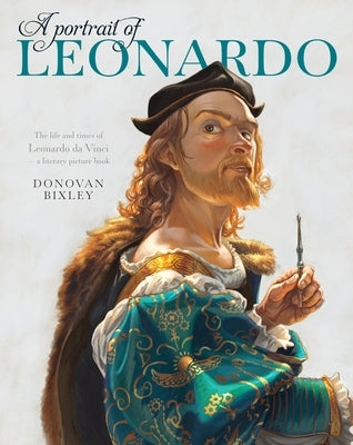 A Portrait of Leonardo: The Life and Times of Leonardo Da Vinci-- A Literary Picture Book by Bixley, Donovan