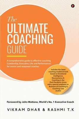 The Ultimate Coaching Guide: A comprehensive guide to effective coaching (Leadership, Executive, Life and Performance) for novice and seasoned coac by Rashmi T K